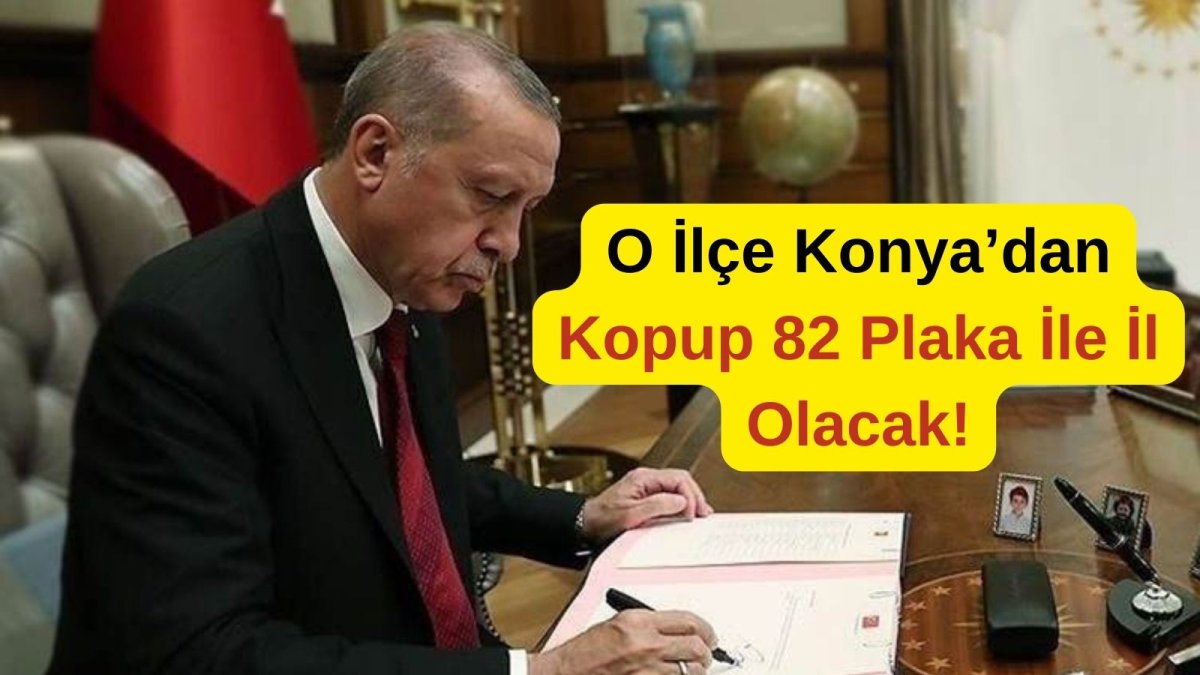 Konya'nın O İlçesi İl Oluyor: Plakası 82 Olacak İmza Atıldı!