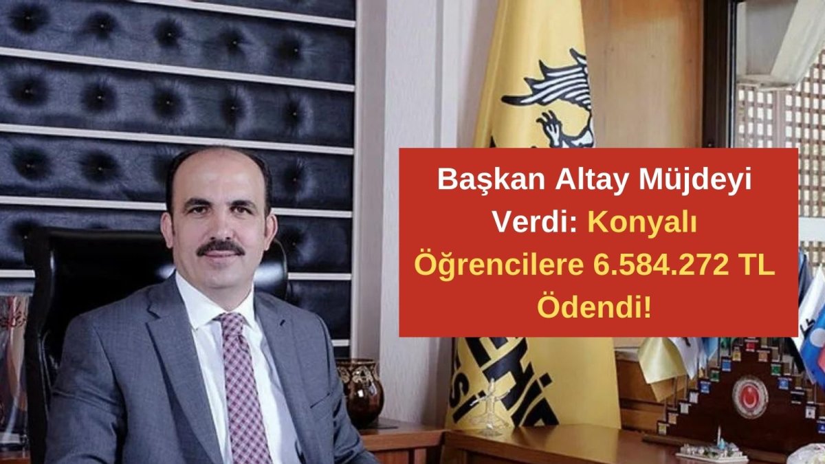 Başkan Altay Müjdeyi Verdi: Konyalı Öğrencilere 6.584.272 TL Ödendi!