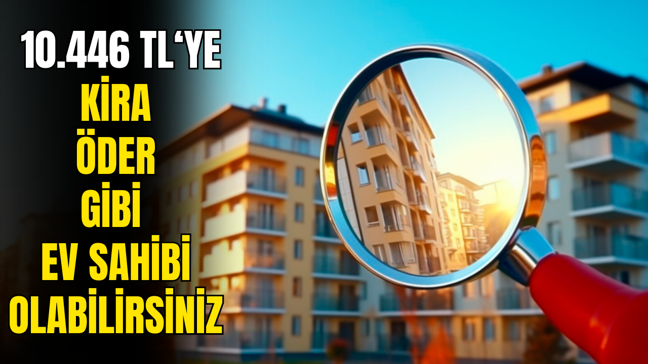 10.446 TL'ye Sıfır Daireler Satışta! Kira Öder Gibi Ev Sahibi Olacaksınız