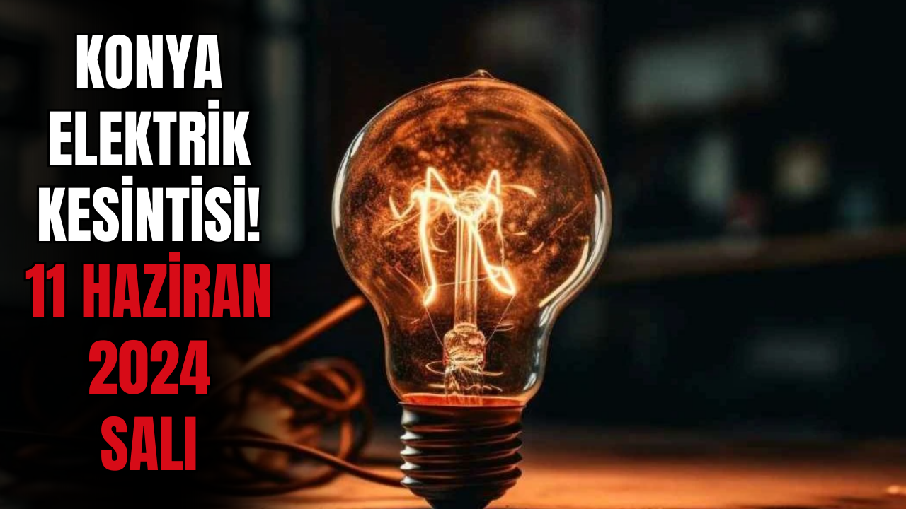 Konyalılar Bu Saatlere Dikkat! 11 Haziran 2024 Konya Elektrik Kesintisi