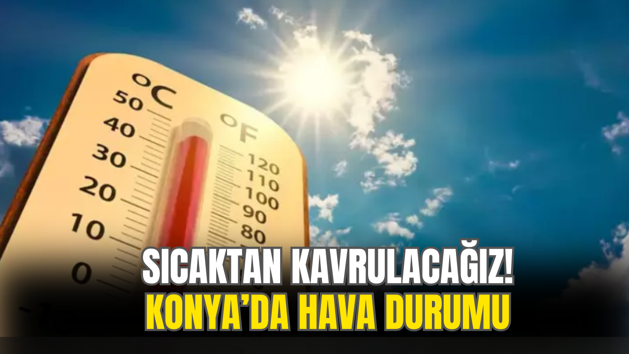 Sıcaktan Kavrulamaya Devam! 11 Haziran Konya'da Hava Nasıl Olacak ?