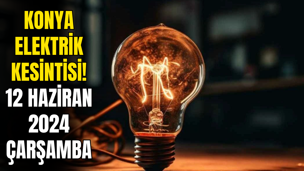 Konyalılar Bu Saatlere Dikkat! 12 Haziran 2024 Konya Elektrik Kesintisi