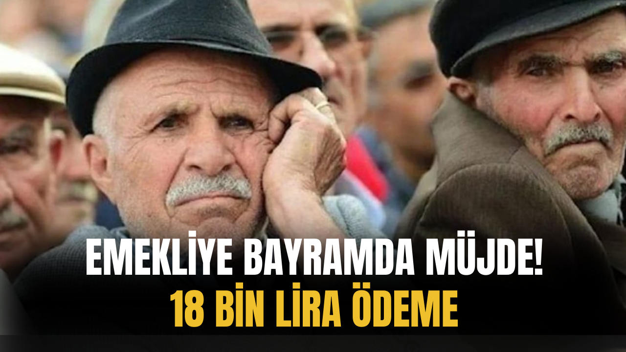 Emekliye Bayramda Güzel Haber! 18 Bin Lira Ödeme