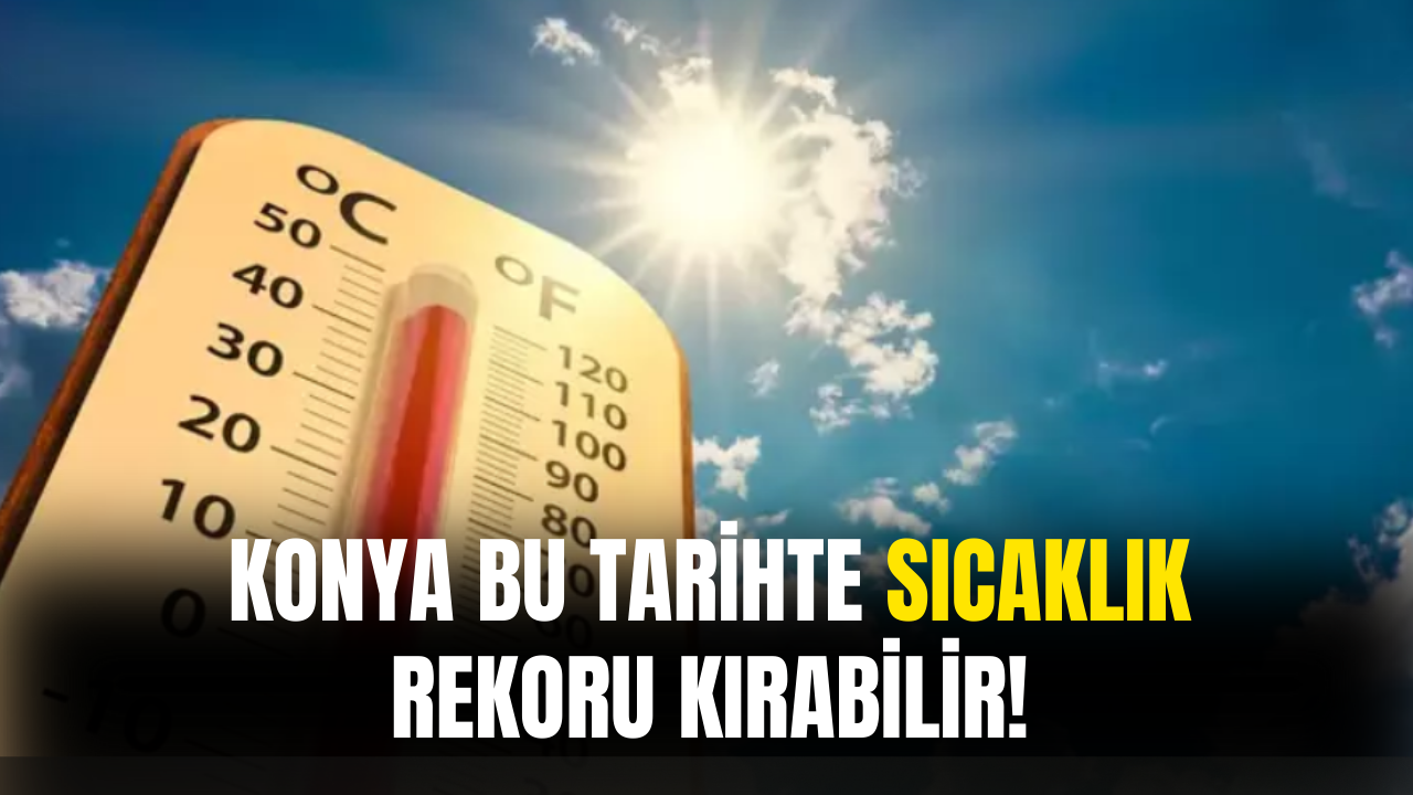 Konya Bu Tarihte Sıcaklık Rekoru Kırabilir