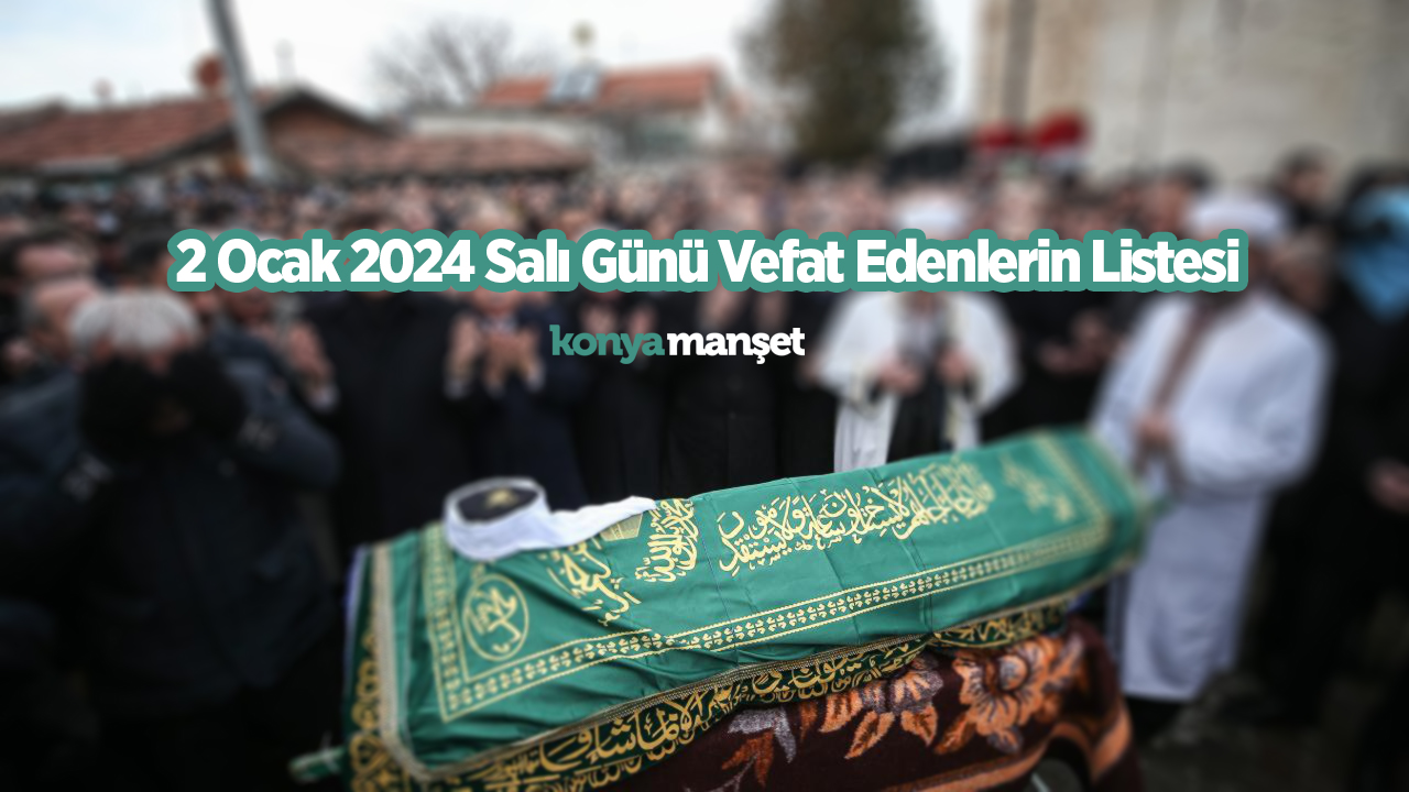 Konya’da 2 Ocak 2024 Salı Günü Vefat Edenlerin Listesi