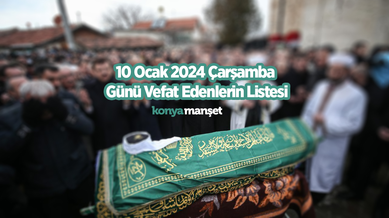 Konya’da 10 Ocak 2024 Çarşamba günü vefat edenlerin listesi